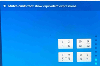 Match cards that show equivalent expressions.
 4/6 - 3/6   10/12 - 9/12 
 4/5 - 2/3   2/3 - 1/2 