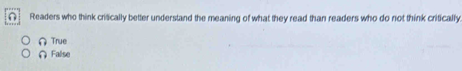 Readers who think critically better understand the meaning of what they read than readers who do not think critically
True
∩ False