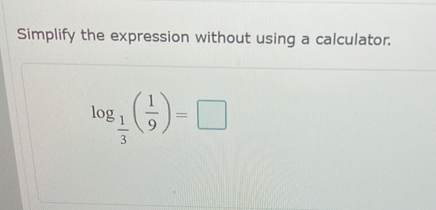 Simplify the expression without using a calculator.
log _ 1/3 ( 1/9 )=□