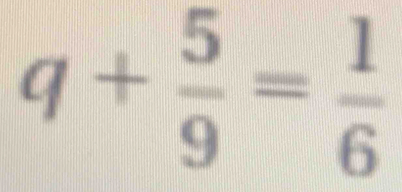 q+ 5/9 = 1/6 