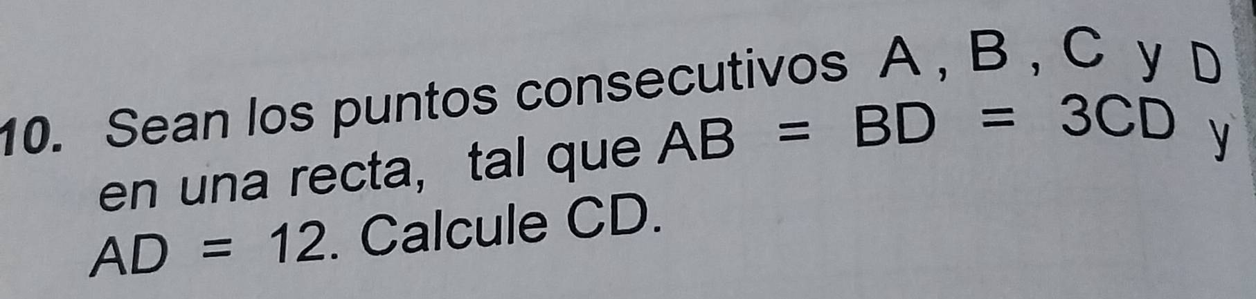 Sean los puntos consecutivos A , B , C y D
en una recta, tal que AB=BD=3CD
y
AD=12. Calcule CD.