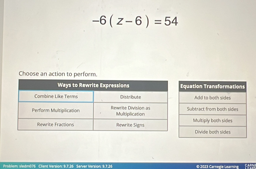 -6(z-6)=54
Choose an action to perform. 
Problem: sledm076 Client Version: 9.7.26 Server Version: 9.7.26 © 2023 Carnegie Learning