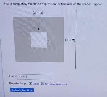 Find a completely simplified expression for the area of the shaded region.
Area . 4x+4
Question Help: Video Message instructor
Submit Question