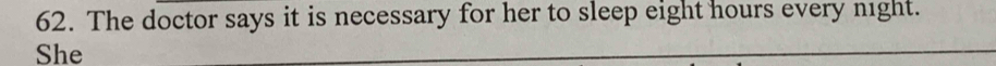 The doctor says it is necessary for her to sleep eight hours every night. 
She