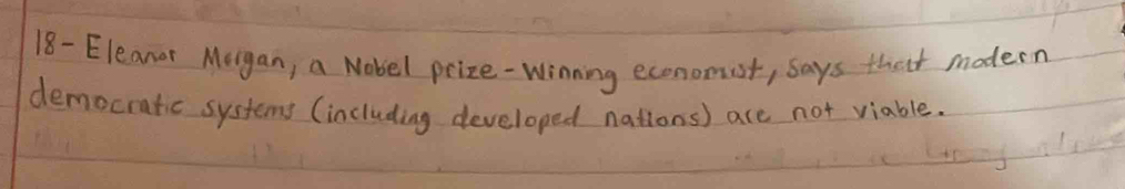 18- Eleanor Morgan, a Nobel prize-Winning economist, says thait modern 
democratic systems (including developed nations) ace not viable.