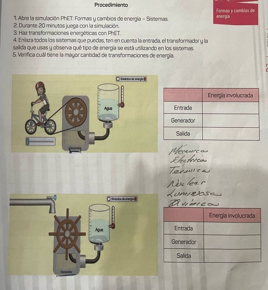 Procedimiento 
Formas y cambios de 
1. Abre la simulación PhET: Formas y cambios de energía - Sistemas. energía 
2. Durante 20 minutos juega con la simulación. 
3. Haz transformaciones energéticas con PhET. 
4. Enlaza todos los sistemas que puedas, ten en cuenta la entrada, el transformador y la 
salida que usas y observa qué tipo de energía se está utilizando en los sistemas. 
5. Verifica cuál tiene la mayor cantidad de transformaciones de energía. 
□ Símbolos de energía é