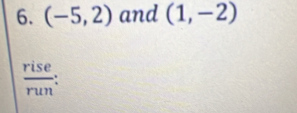 (-5,2) and (1,-2)
 rise/run :