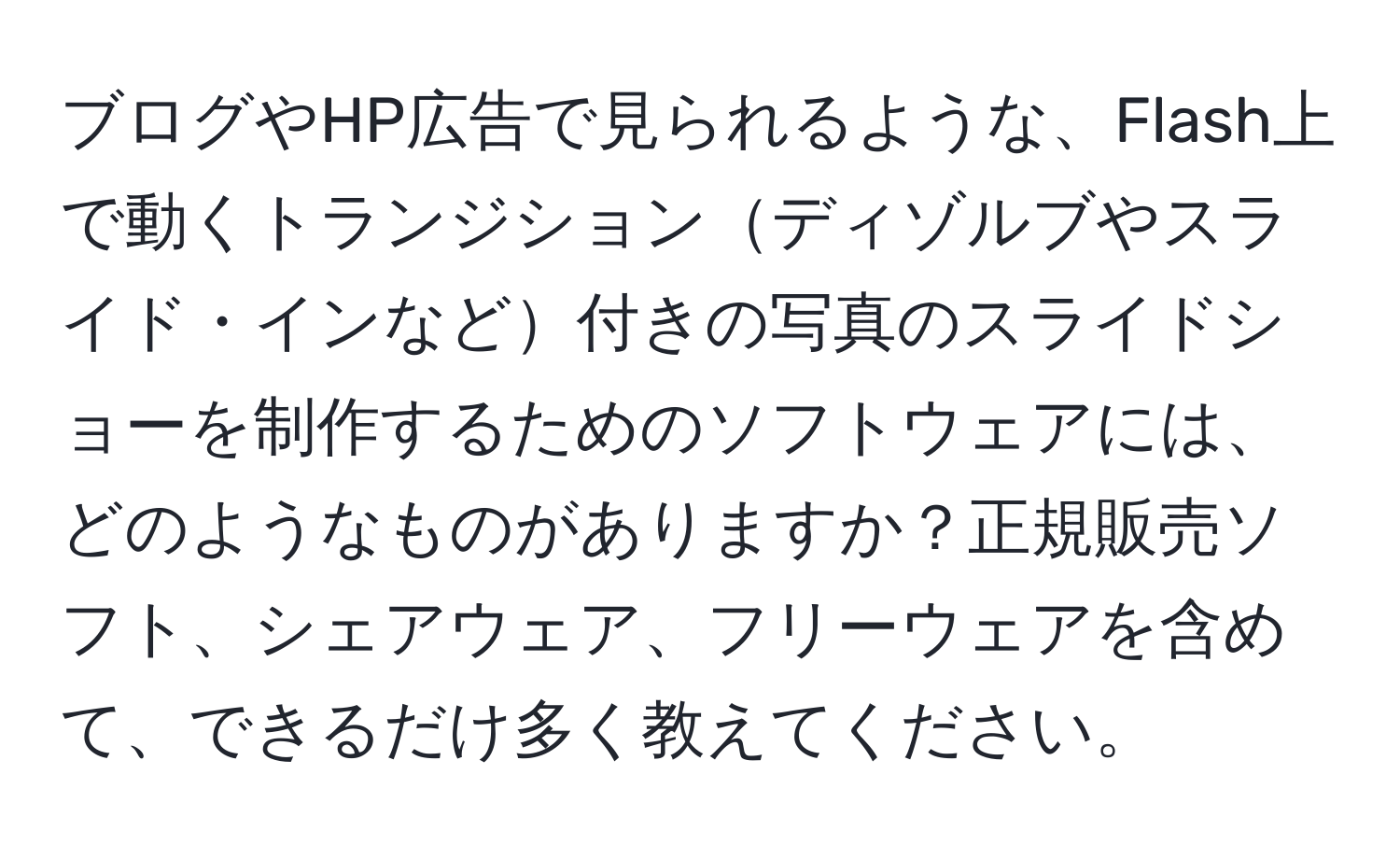 ブログやHP広告で見られるような、Flash上で動くトランジションディゾルブやスライド・インなど付きの写真のスライドショーを制作するためのソフトウェアには、どのようなものがありますか？正規販売ソフト、シェアウェア、フリーウェアを含めて、できるだけ多く教えてください。