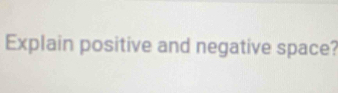 Explain positive and negative space?