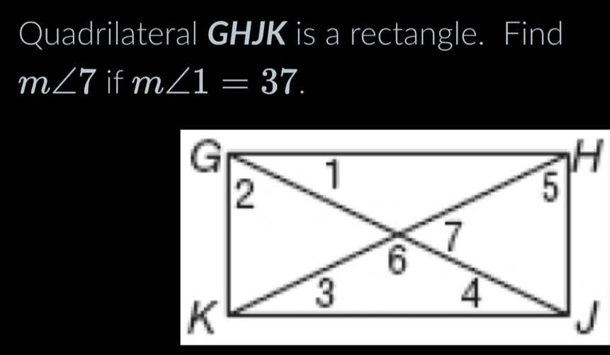 Quadrilateral GHJK is a rectangle. Find
m∠ 7 if m∠ 1=37.