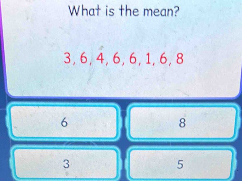 What is the mean?
3, 6, 4, 6, 6, 1, 6, 8
6
8
3
5