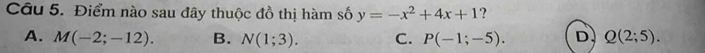 Điểm nào sau đây thuộc đồ thị hàm số y=-x^2+4x+1 ?
A. M(-2;-12). B. N(1;3). C. P(-1;-5). D. Q(2;5).