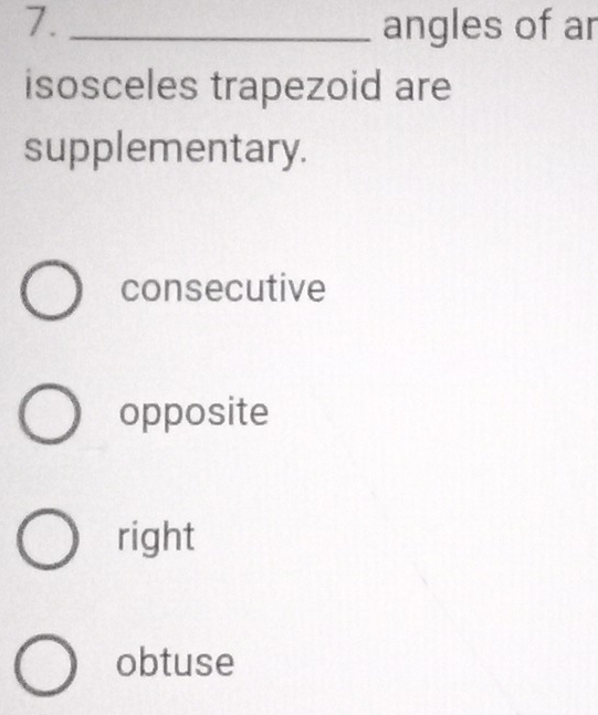 angles of ar
isosceles trapezoid are
supplementary.
consecutive
opposite
right
obtuse