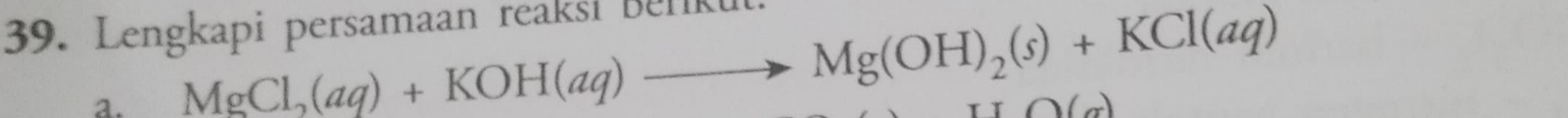 Lengkapi persamaan reaksi Belkui 
a. MgCl, (aq)+KOH(aq)to Mg(OH)_2(s)+KCl(aq)
_ (x)