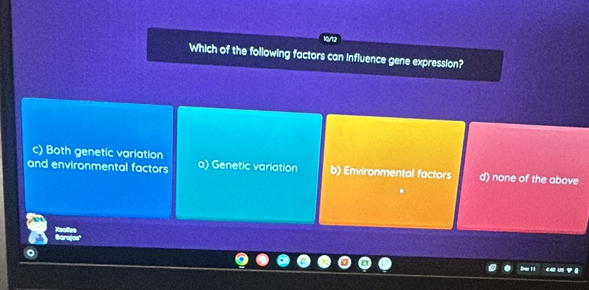 10/12
Which of the following factors can influence gene expression?
c) Both genetic variation
and environmental factors a) Genetic variation b) Environmental factors d) none of the above
Deo 11