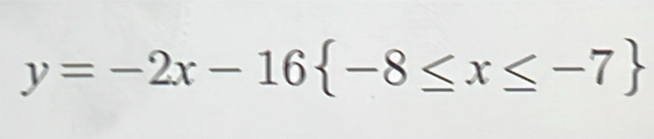 y=-2x-16 -8≤ x≤ -7