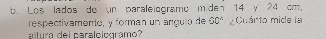 Los lados de un paralelogramo miden 14 y 24 cm, 
respectivamente, y forman un ángulo de 60° ¿ Cuánto mide la 
altura del paralelogramo?