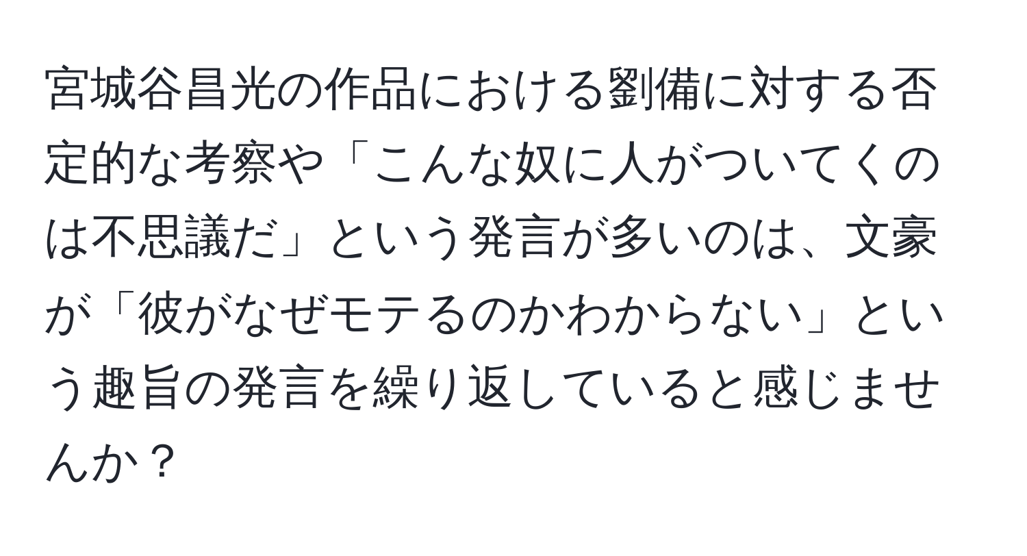 宮城谷昌光の作品における劉備に対する否定的な考察や「こんな奴に人がついてくのは不思議だ」という発言が多いのは、文豪が「彼がなぜモテるのかわからない」という趣旨の発言を繰り返していると感じませんか？