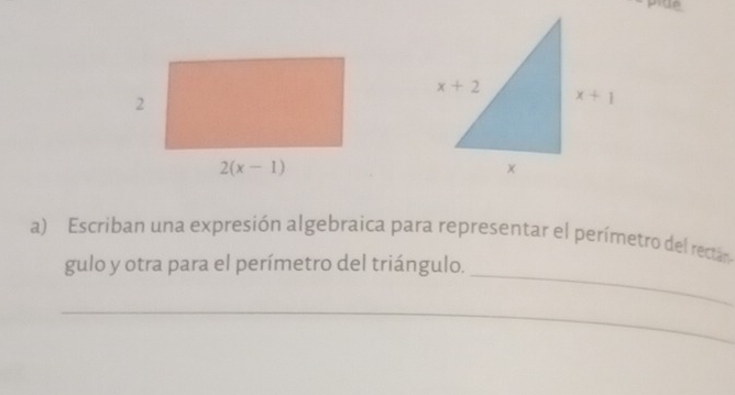 Escriban una expresión algebraica para representar el perímetro del rectan
gulo y otra para el perímetro del triángulo.
_