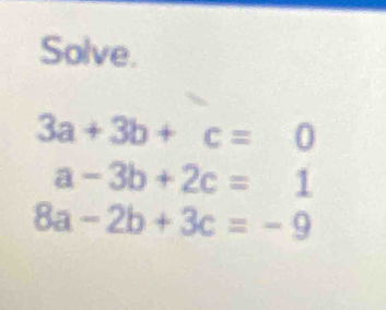 Solve.
3a+3b+c=0
a-3b+2c=1
8a-2b+3c=-9