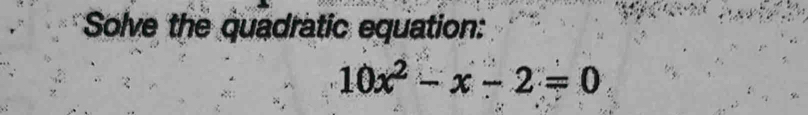 Solve the quadratic equation:
10x^2-x-2=0