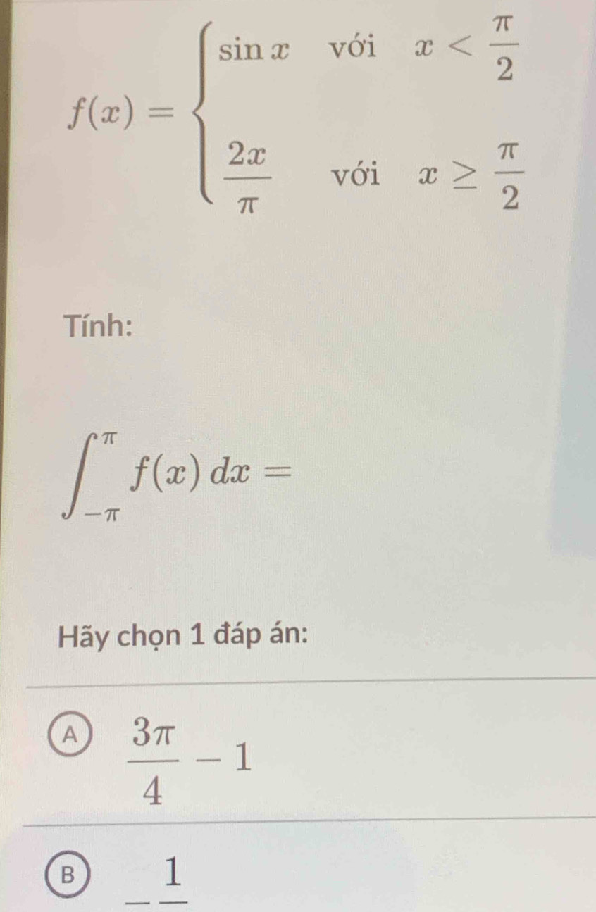 f(x)=beginarrayl sin xvoix
Tính:
∈t _(-π)^(π)f(x)dx=
Hãy chọn 1 đáp án:
A  3π /4 -1
B _ frac 1