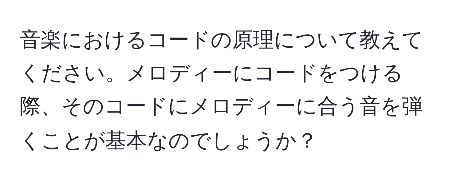 音楽におけるコードの原理について教えてください。メロディーにコードをつける際、そのコードにメロディーに合う音を弾くことが基本なのでしょうか？