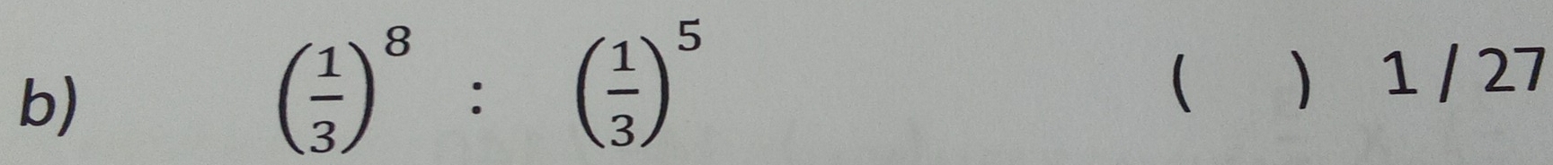 ( 1/3 )^8:( 1/3 )^5
 
b)  1 / 27