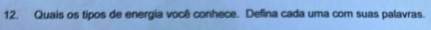 12, Quais os tipos de energía você conhece. Defina cada uma com suas palavras.