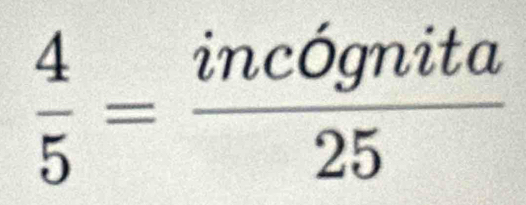  4/5 = incdgnita/25 