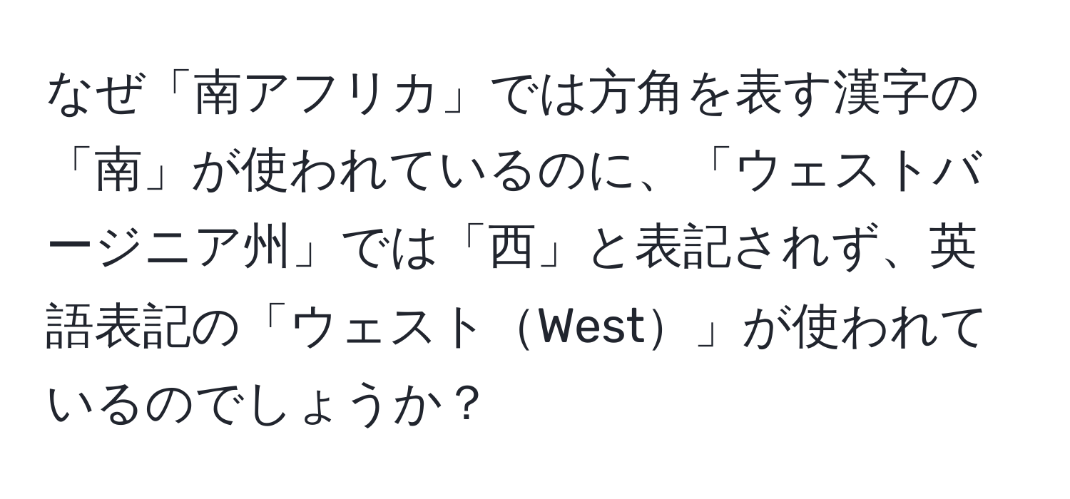 なぜ「南アフリカ」では方角を表す漢字の「南」が使われているのに、「ウェストバージニア州」では「西」と表記されず、英語表記の「ウェストWest」が使われているのでしょうか？