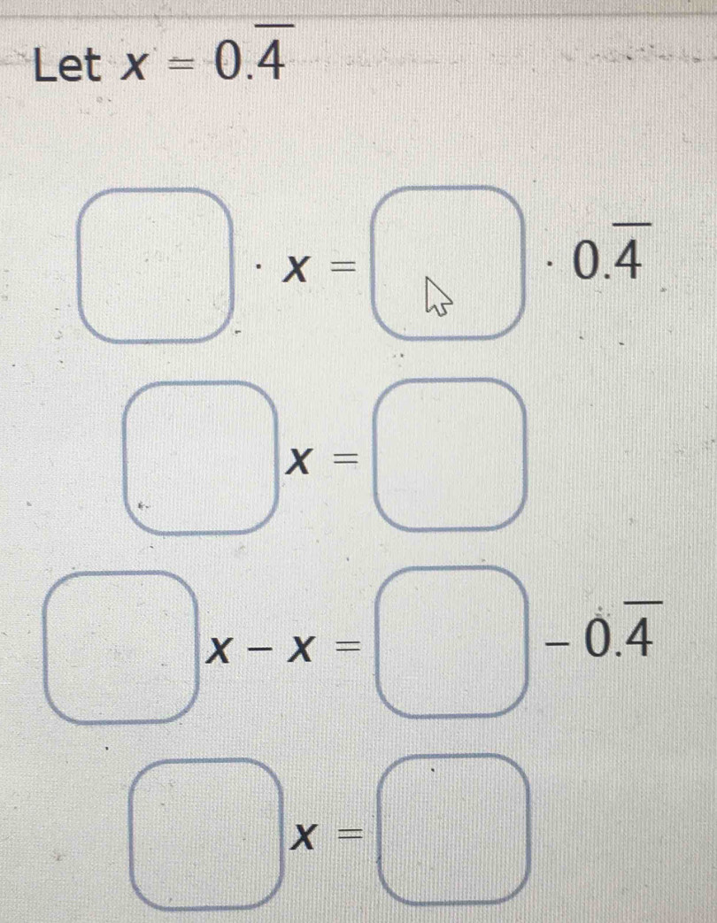 Let x=0.overline 4
□ · x=□ · 0.overline 4
(□ x=□
□ x-x=□ -0.overline 4
□ x=□