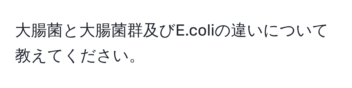 大腸菌と大腸菌群及びE.coliの違いについて教えてください。