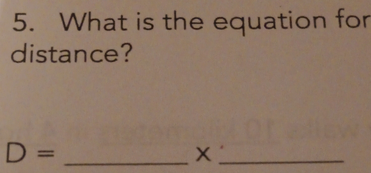 What is the equation for 
distance? 
_ D=
_X