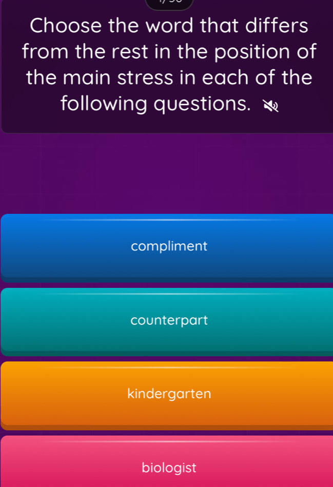 Choose the word that differs
from the rest in the position of
the main stress in each of the
following questions.
compliment
counterpart
kindergarten
biologist