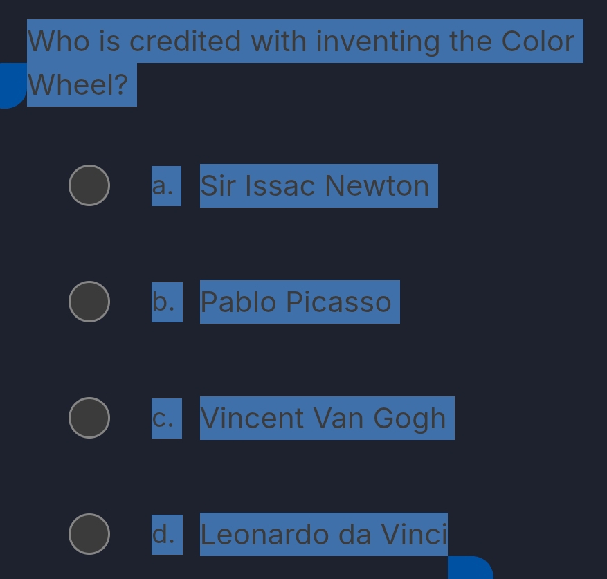 Who is credited with inventing the Color
Wheel?
a. Sir Issac Newton
b. Pablo Picasso
c. Vincent Van Gogh
d. Leonardo da Vinci