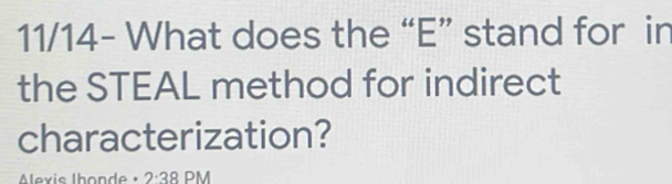 11/14- What does the “E” stand for in 
the STEAL method for indirect 
characterization? 
Alexis Ihonde · 2:38 PM