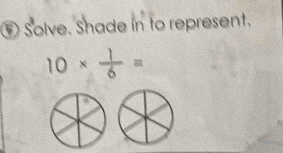 ⑤ Solve. Shade in to represent.
10*  1/6 =