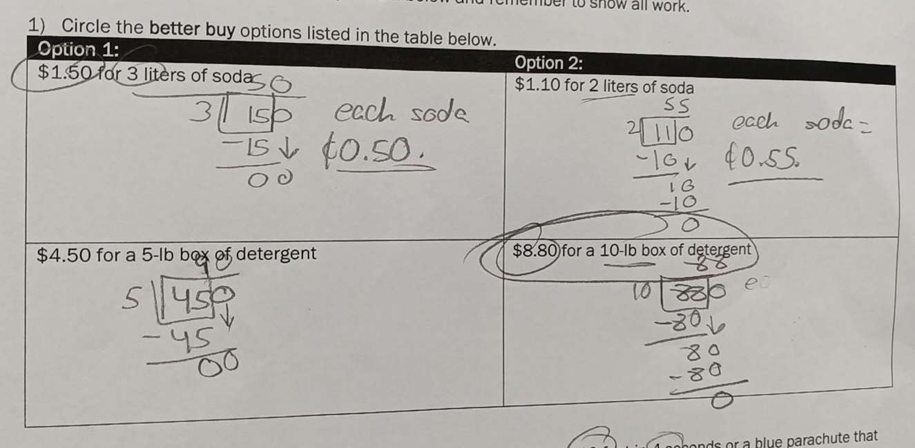 emember to snow all work.
1) Circle the better buy options listed in the table below.
Option 1: Option 2:
$1.50 for 3 liters of soda $1.10 for 2 liters of soda
$4.50 for a 5-lb box of detergent $8.80 for a 10-lb box of detergent
ands or a blue parachute that