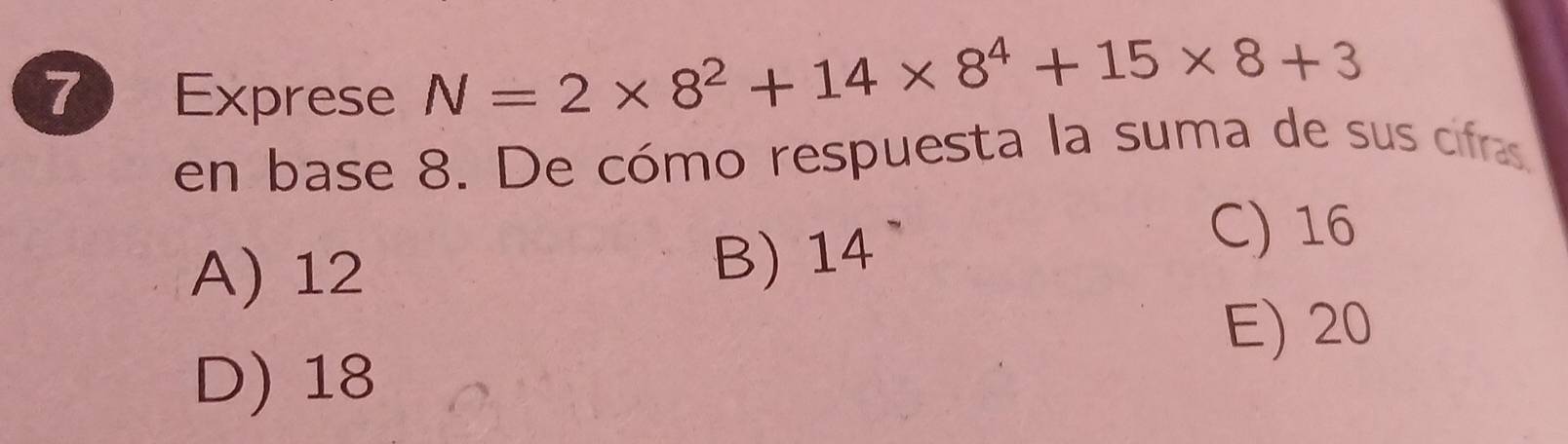 Exprese
N=2* 8^2+14* 8^4+15* 8+3
en base 8. De cómo respuesta la suma de sus cfa
A) 12 B) 14
C) 16
E) 20
D) 18