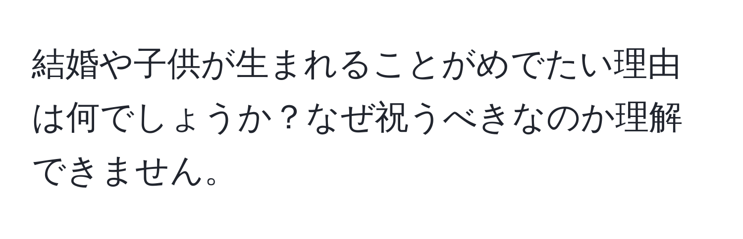 結婚や子供が生まれることがめでたい理由は何でしょうか？なぜ祝うべきなのか理解できません。