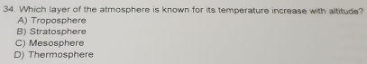Which layer of the atmosphere is known for its temperature increase with altitude?
A) Troposphere
B) Stratosphere
C) Mesosphere
D) Thermosphere