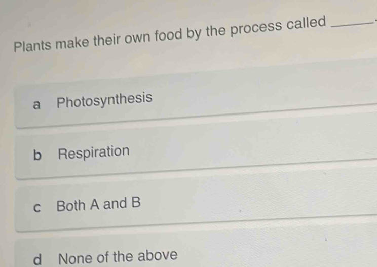 Plants make their own food by the process called_
a Photosynthesis
b Respiration
c Both A and B
d None of the above