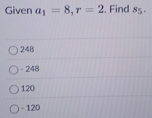 Given a_1=8, r=2. Find S_5.
248
- 248
120
- 120