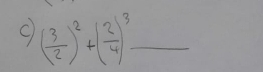 ( 3/2 )^2+( 2/4 )^3- _