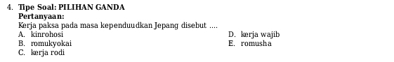 Tipe Soal: PILIHAN GANDA
Pertanyaan:
Kerja paksa pada masa kependuudkan Jepang disebut ....
A. kinrohosi D. kerja wajib
B. romukyokai E. romusha
C. kerja rodi