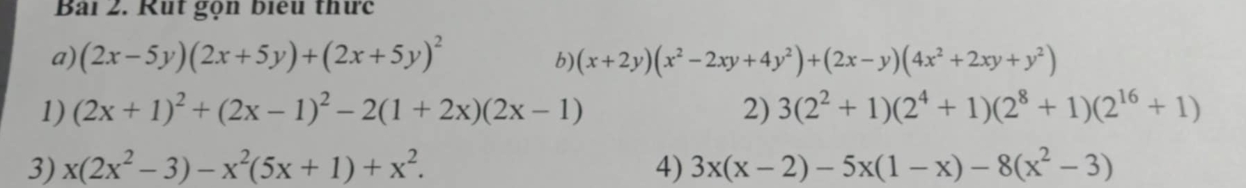 Rut gọn biểu thưc 
a) (2x-5y)(2x+5y)+(2x+5y)^2 (x+2y)(x^2-2xy+4y^2)+(2x-y)(4x^2+2xy+y^2)
b) 
1) (2x+1)^2+(2x-1)^2-2(1+2x)(2x-1) 2) 3(2^2+1)(2^4+1)(2^8+1)(2^(16)+1)
3) x(2x^2-3)-x^2(5x+1)+x^2. 4) 3x(x-2)-5x(1-x)-8(x^2-3)