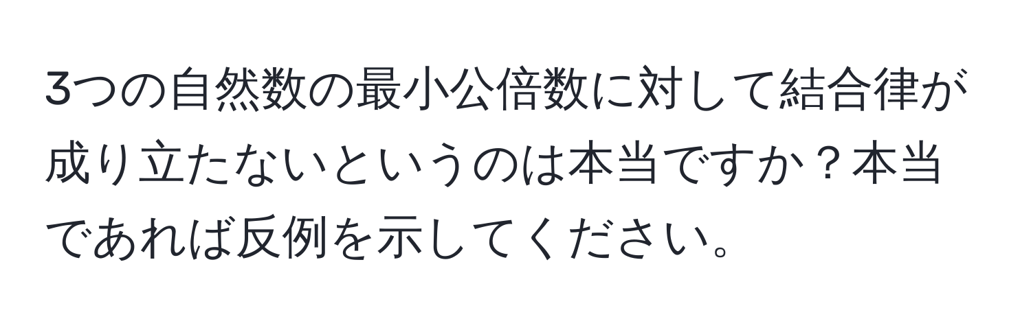 3つの自然数の最小公倍数に対して結合律が成り立たないというのは本当ですか？本当であれば反例を示してください。