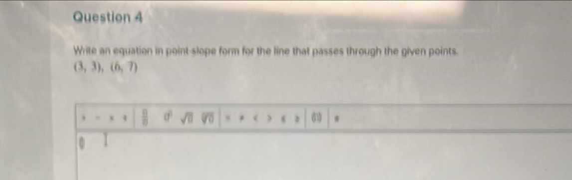 Write an equation in point-slope form for the line that passes through the given points.
(3,3),(6,7)
 □ /□   a^0 sqrt(0) □ . ( 2