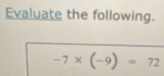 Evaluate the following.
-7* (-9)=72